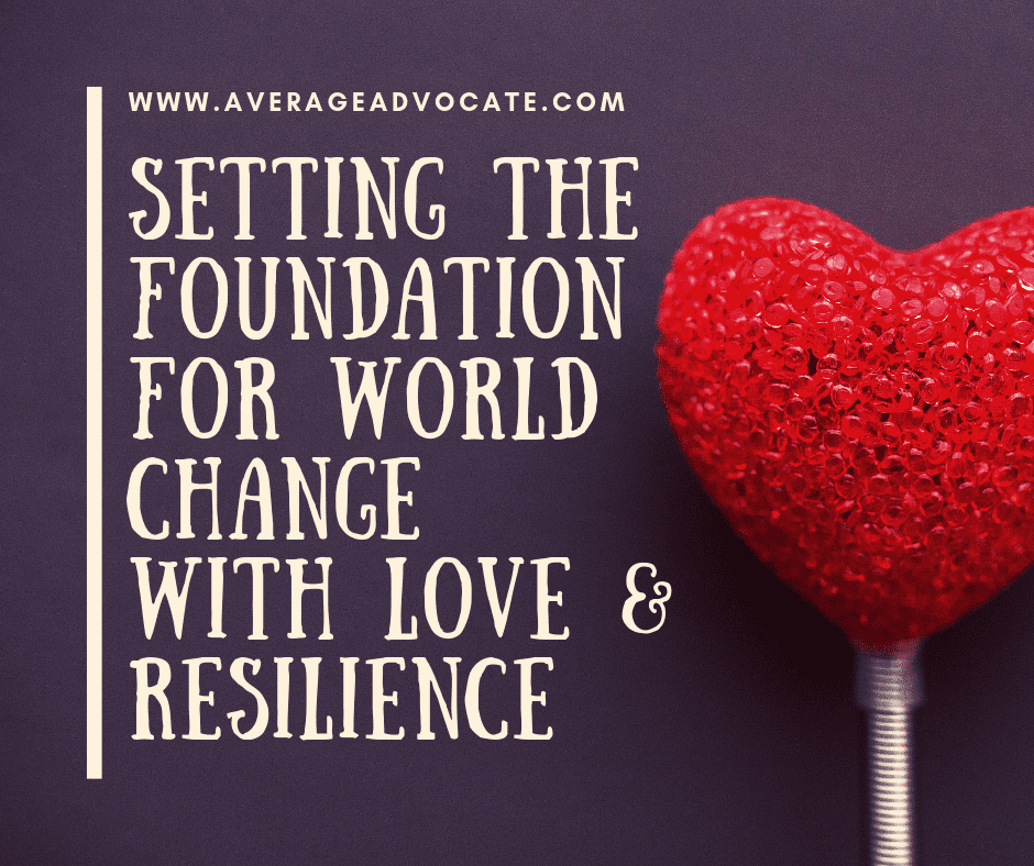 Setting the foundation for world change with resilience and love